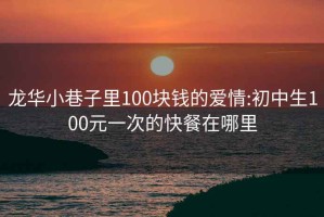 龙华小巷子里100块钱的爱情:初中生100元一次的快餐在哪里