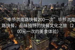 “毕节洪南路快餐200一次”毕节洪南路快餐，品味独特的快餐文化之旅（200元一次的美食体验）