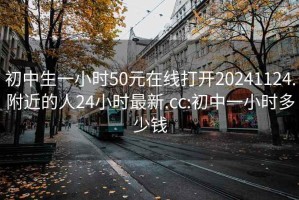 初中生一小时50元在线打开20241124.附近的人24小时最新.cc:初中一小时多少钱