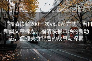 “福清快餐200一次vx联系方式”当日新闻文章标题，福清快餐市场的新动态，便捷美食背后的故事与探索