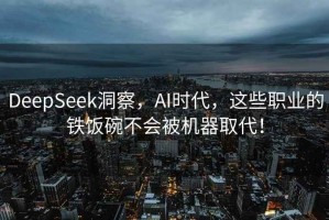 DeepSeek洞察，AI时代，这些职业的铁饭碗不会被机器取代！