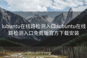 lubuntu在线路检测入口:lubuntu在线路检测入口免费版官方下载安装