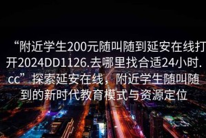 “附近学生200元随叫随到延安在线打开2024DD1126.去哪里找合适24小时.cc”探索延安在线，附近学生随叫随到的新时代教育模式与资源定位