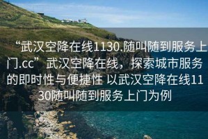 “武汉空降在线1130.随叫随到服务上门.cc”武汉空降在线，探索城市服务的即时性与便捷性 以武汉空降在线1130随叫随到服务上门为例