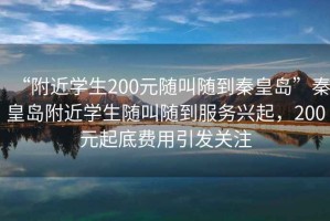 “附近学生200元随叫随到秦皇岛”秦皇岛附近学生随叫随到服务兴起，200元起底费用引发关注