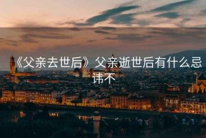 《父亲去世后》父亲逝世后有什么忌讳不