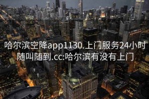 哈尔滨空降app1130.上门服务24小时随叫随到.cc:哈尔滨有没有上门