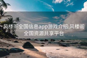 风楼阁全国信息app游戏介绍:风楼阁全国资源共享平台