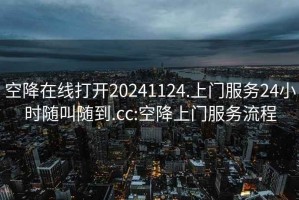 空降在线打开20241124.上门服务24小时随叫随到.cc:空降上门服务流程