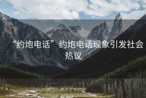 “约炮电话”约炮电话现象引发社会热议