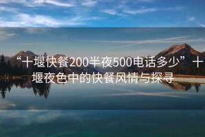 “十堰快餐200半夜500电话多少”十堰夜色中的快餐风情与探寻