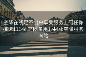 空降在线足不出户享受服务上门任你挑选1114c.官网备用1.中国:空降服务网站