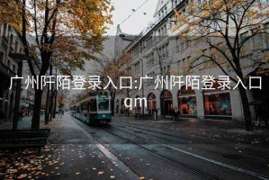 广州阡陌登录入口:广州阡陌登录入口qm