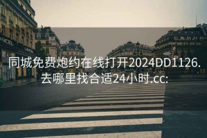 同城免费炮约在线打开2024DD1126.去哪里找合适24小时.cc: