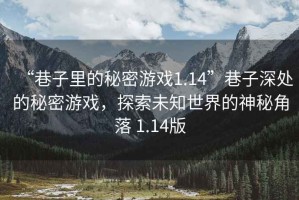 “巷子里的秘密游戏1.14”巷子深处的秘密游戏，探索未知世界的神秘角落 1.14版