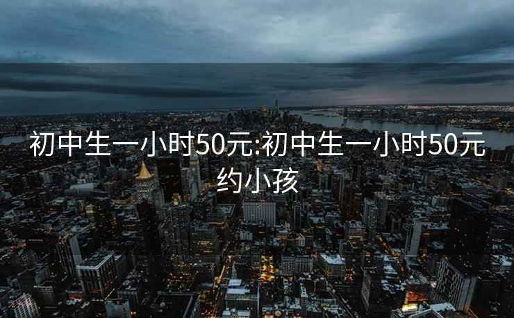 初中生一小时50元:初中生一小时50元约小孩