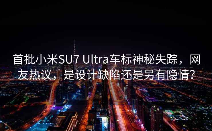 首批小米SU7 Ultra车标神秘失踪，网友热议，是设计缺陷还是另有隐情？