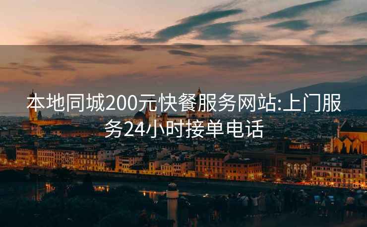 本地同城200元快餐服务网站:上门服务24小时接单电话