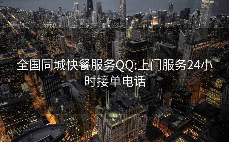 全国同城快餐服务QQ:上门服务24小时接单电话