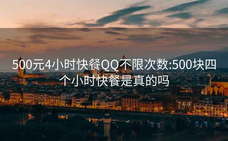 500元4小时快餐QQ不限次数:500块四个小时快餐是真的吗