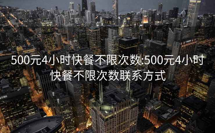 500元4小时快餐不限次数:500元4小时快餐不限次数联系方式