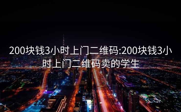 200块钱3小时上门二维码:200块钱3小时上门二维码卖的学生