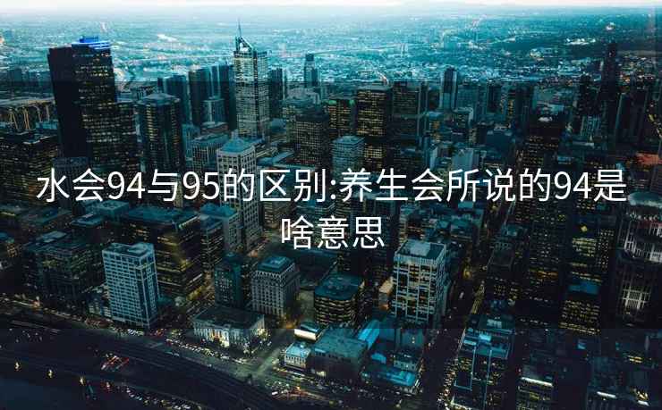 水会94与95的区别:养生会所说的94是啥意思