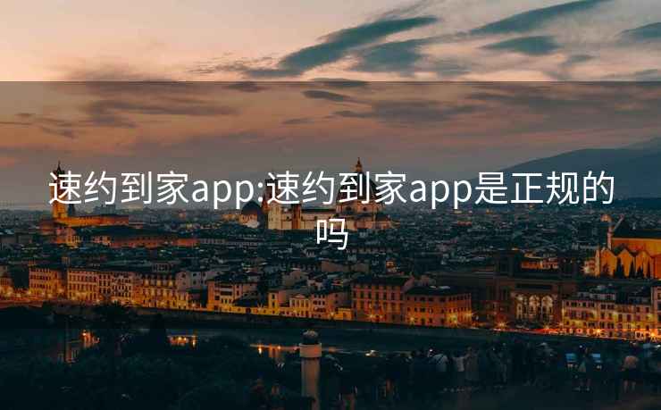 速约到家app:速约到家app是正规的吗