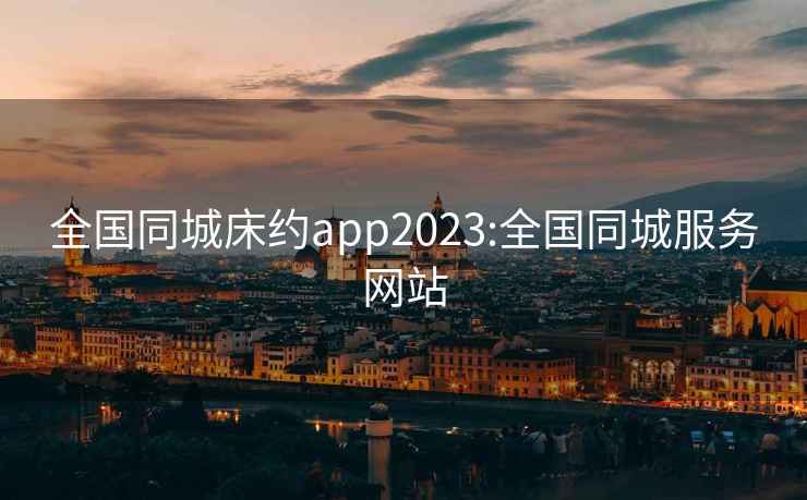 全国同城床约app2023:全国同城服务网站