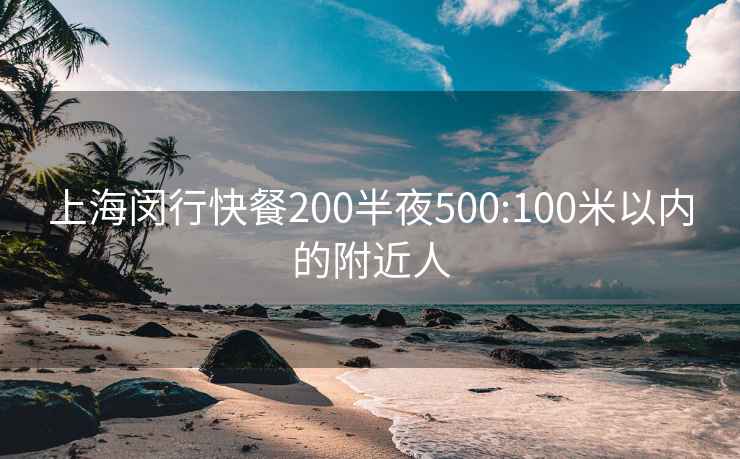 上海闵行快餐200半夜500:100米以内的附近人