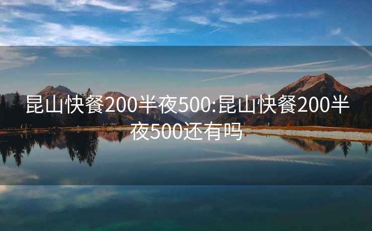 昆山快餐200半夜500:昆山快餐200半夜500还有吗