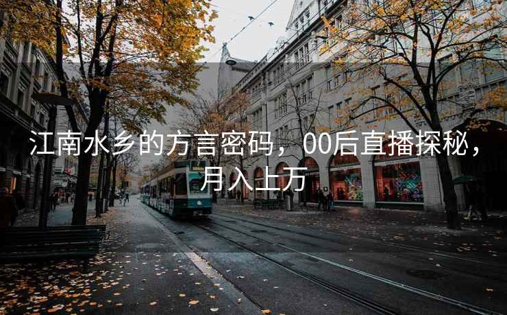 江南水乡的方言密码，00后直播探秘，月入上万