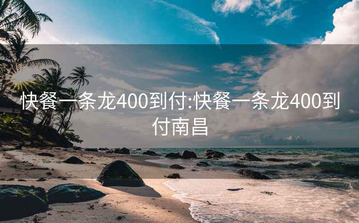 快餐一条龙400到付:快餐一条龙400到付南昌