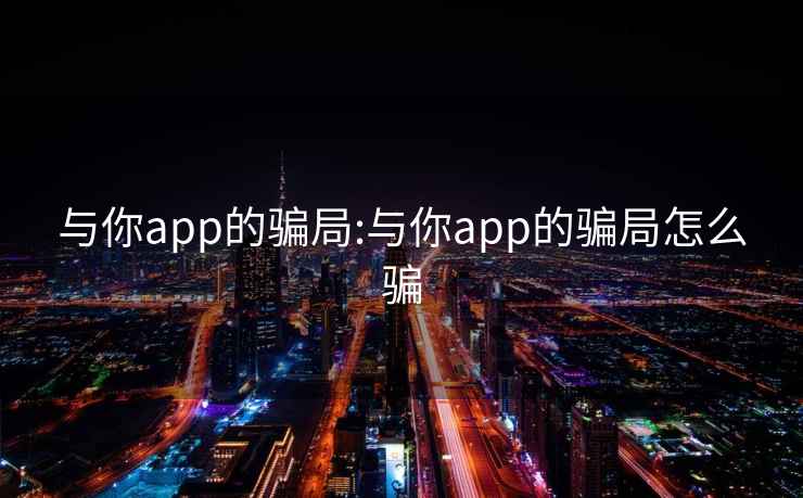 与你app的骗局:与你app的骗局怎么骗