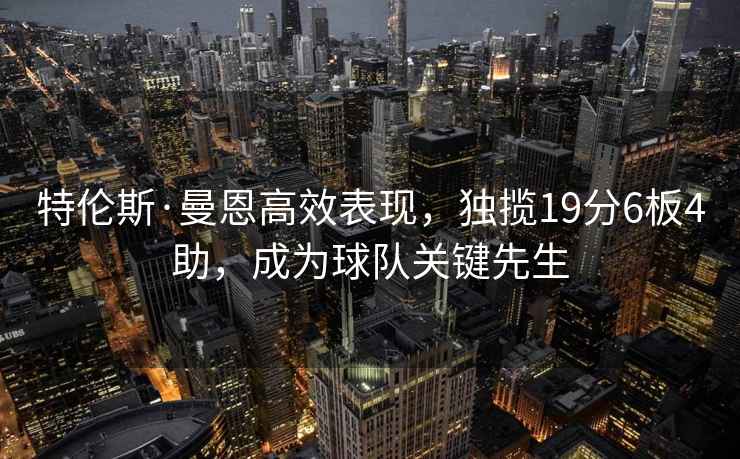 特伦斯·曼恩高效表现，独揽19分6板4助，成为球队关键先生