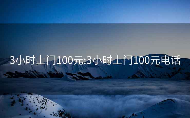 3小时上门100元:3小时上门100元电话