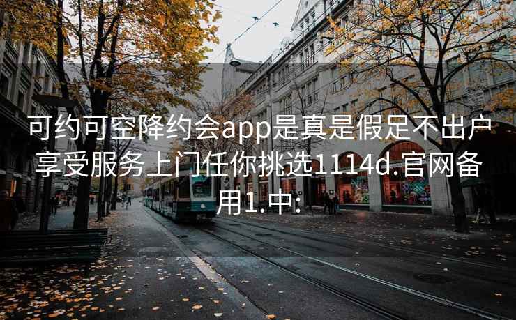 可约可空降约会app是真是假足不出户享受服务上门任你挑选1114d.官网备用1.中: