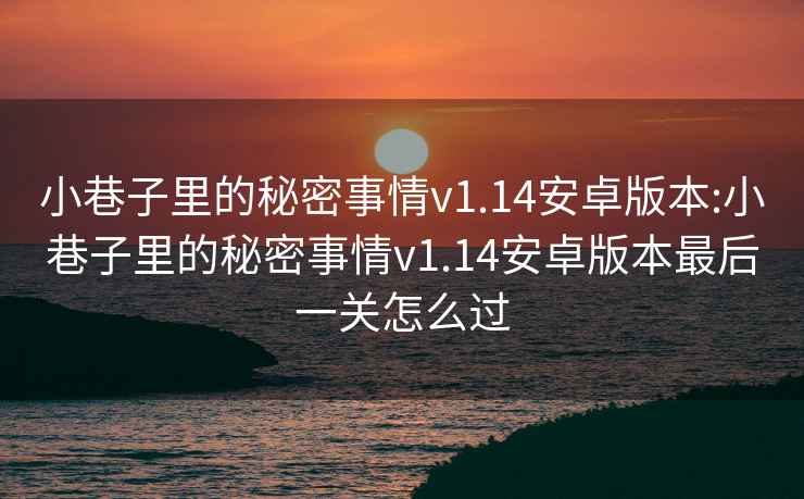 小巷子里的秘密事情v1.14安卓版本:小巷子里的秘密事情v1.14安卓版本最后一关怎么过