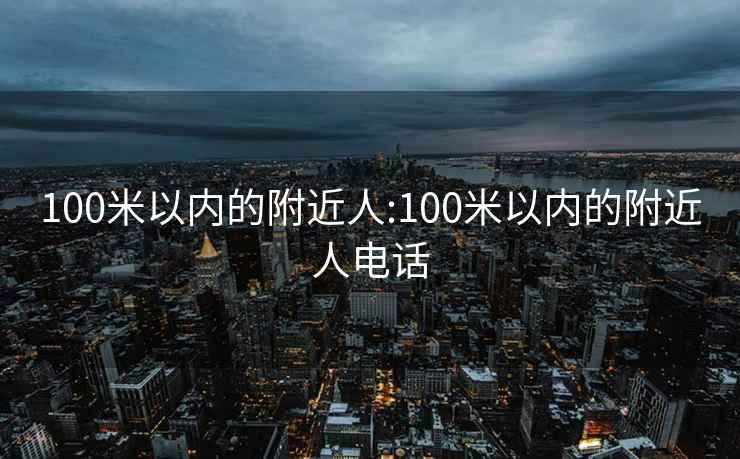 100米以内的附近人:100米以内的附近人电话