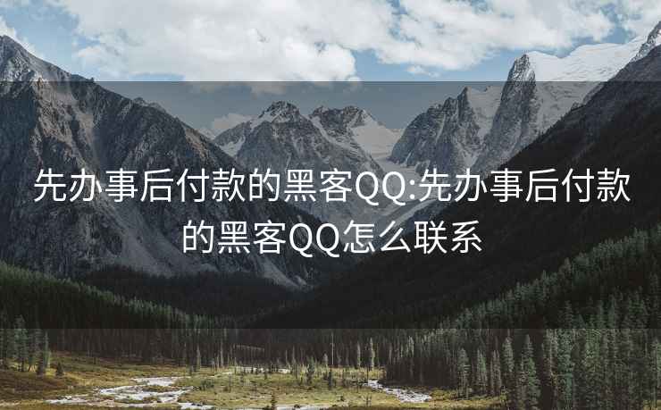 先办事后付款的黑客QQ:先办事后付款的黑客QQ怎么联系