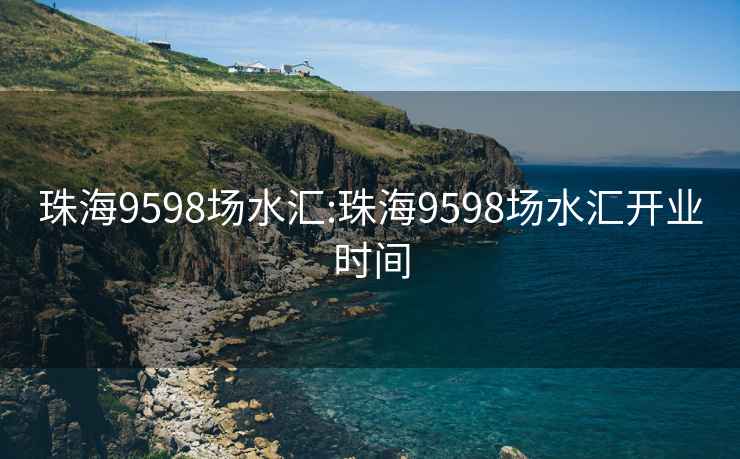 珠海9598场水汇:珠海9598场水汇开业时间