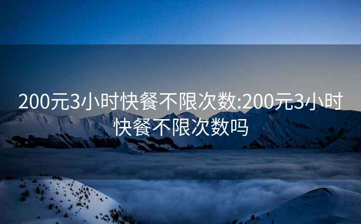 200元3小时快餐不限次数:200元3小时快餐不限次数吗