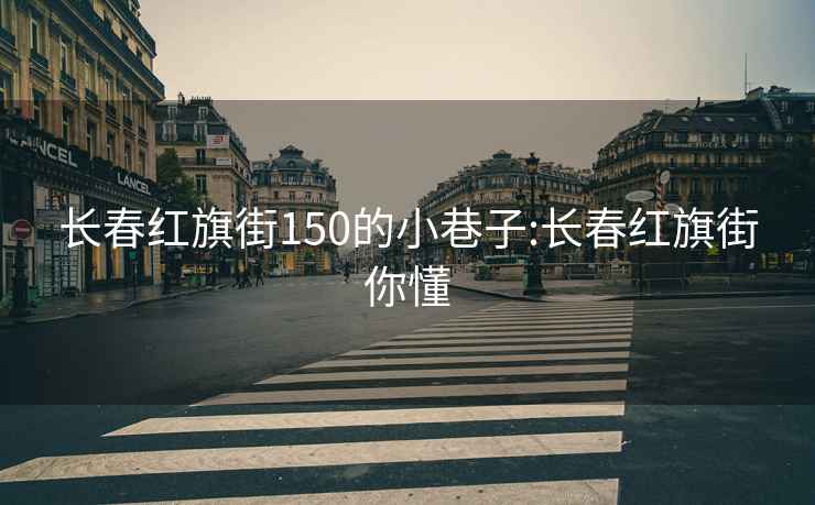 长春红旗街150的小巷子:长春红旗街你懂