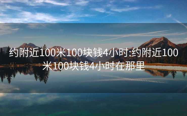 约附近100米100块钱4小时:约附近100米100块钱4小时在那里