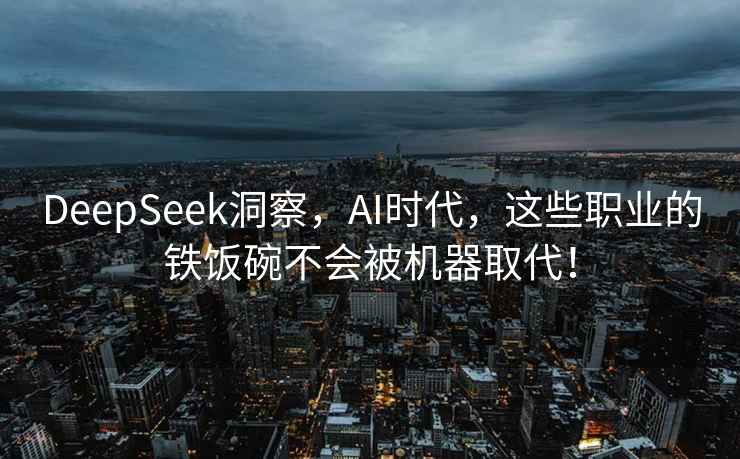 DeepSeek洞察，AI时代，这些职业的铁饭碗不会被机器取代！