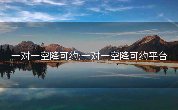 一对一空降可约:一对一空降可约平台