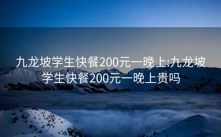 九龙坡学生快餐200元一晚上:九龙坡学生快餐200元一晚上贵吗