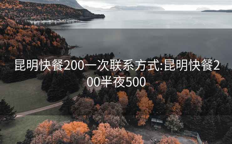 昆明快餐200一次联系方式:昆明快餐200半夜500