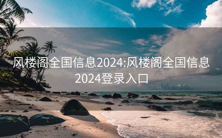 风楼阁全国信息2024:风楼阁全国信息2024登录入口