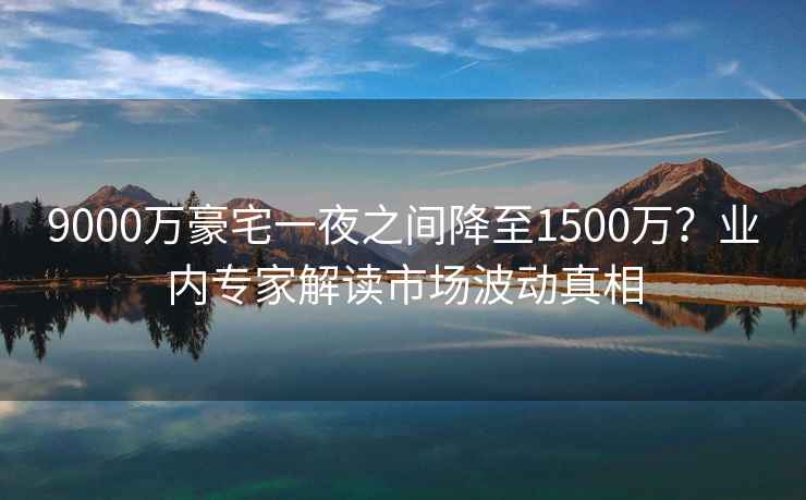 9000万豪宅一夜之间降至1500万？业内专家解读市场波动真相